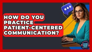 How Do You Practice Patient-centered Communication? - Customer Support Coach