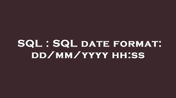 SQL : SQL date format: dd/mm/yyyy hh:ss
