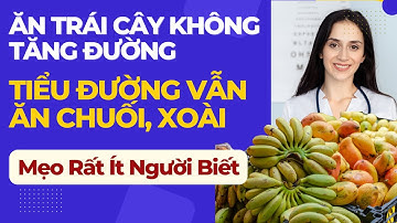 CÁCH ĂN TRÁI CÂY KHÔNG TĂNG ĐƯỜNG HUYẾT – Bí Quyết Người Tiểu Đường Vẫn ĂN CHUỐI, XOÀI MỖI NGÀY