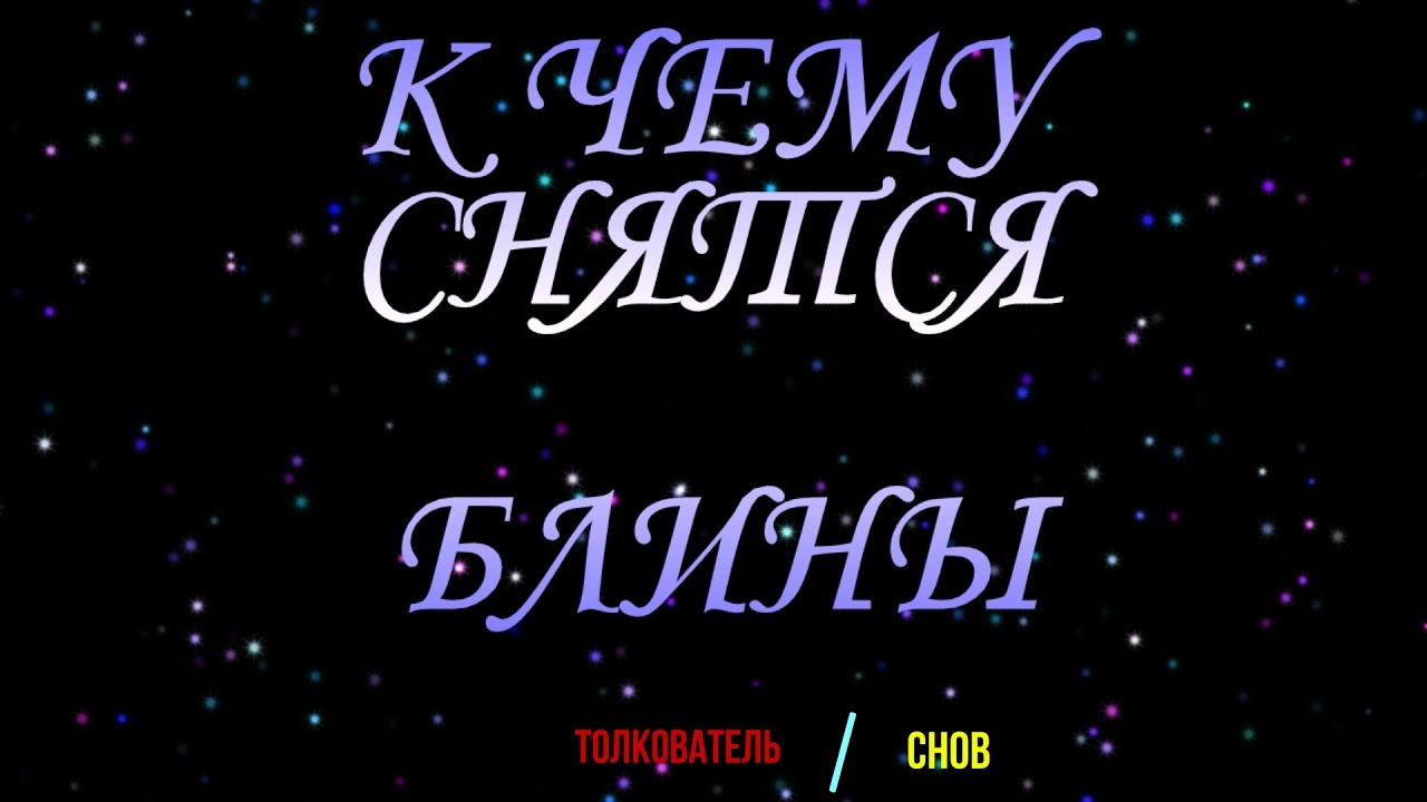 ТОЛКОВАТЕЛЬ СНОВ ~ БЛИНЫ ВО СНЕ, К ЧЕМУ СНЯТСЯ