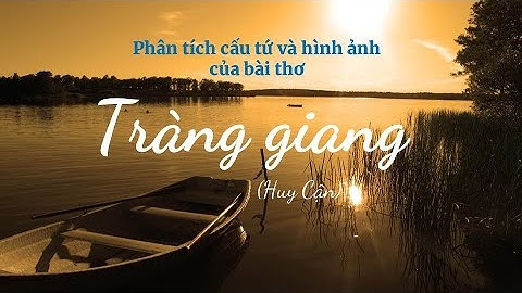 Phân tích cấu tứ và hình ảnh của bài thơ "Tràng giang" (Huy Cận)