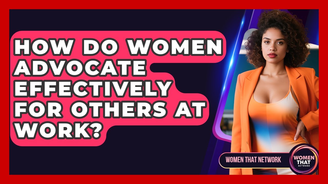 How Do Women Advocate Effectively For Others At Work? - Women That Network