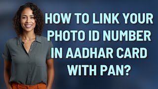 How to link your photo ID number in Aadhar card with PAN?