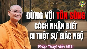 Đừng Vội Tôn Sùng – Cách Nhận Biết Ai Thật Sự Giác Ngộ | Thầy Viên Minh
