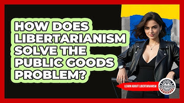 How Does Libertarianism Solve The Public Goods Problem? - Learn About Libertarianism