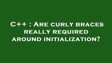 C++ : Are curly braces really required around initialization?