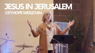 Jesus in Jerusalem // CityHope Wesleyan Church // Dr. Kristina Lacelle-Peterson