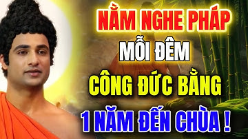 Nằm Nghe Pháp Mỗi Tối  - Công Đức Bằng Một Năm Đến Chùa !