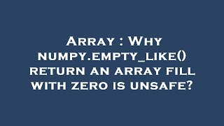 Array : Why numpy.empty_like() return an array fill with zero is unsafe