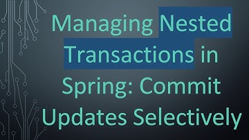 Managing Nested Transactions in Spring: Commit Updates Selectively
