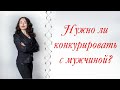 НУЖНО ЛИ ЖЕНЩИНЕ КОНКУРИРОВАТЬ С МУЖЧИНОЙ?| Психология отношений