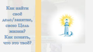 Как найти своё дело/занятие, свою Цель жизни? Как понять, что это твоё? Как найти своё дело/занятие, свою Цель жизни? Как понять, что это твоё?