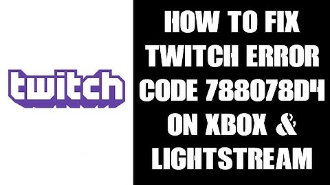 How To Fix Stop Or Avoid Twitch Xbox App Error Code 788078d4 - Solve Lightstream Connection Problems