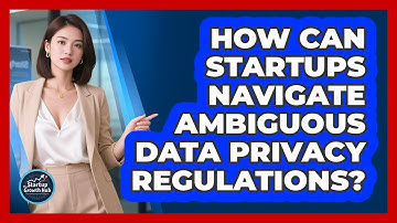 How Can Startups Navigate Ambiguous Data Privacy Regulations? - The Startup Growth Hub