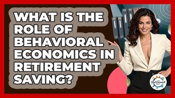 What Is The Role Of Behavioral Economics In Retirement Saving? - Get Retirement Help
