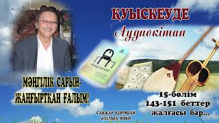 ҚУЫСКЕУДЕ. 15-бөлім. МӘҢГІЛІК САРЫН-ЖАҢҒЫРТҚАН ҒАЛЫМ!