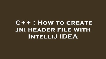 C++ : How to create jni header file with IntelliJ IDEA