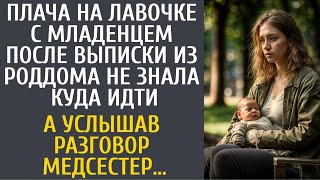 Плача на лавочке с малышом после выписки из роддома не знала куда идти… А услышав разговор медсестер