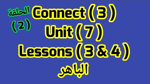 كونكت للصف الثالث( Unit 7) ( Lessons 3&4) ازاى اشرحه لابنى بطريقه سهله من الباهر