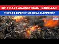 IDF Free To Act Against Iran, Hezbollah Threat Even If US Deal Happens- Inside Trump, Netanyahu Call