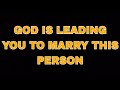 GOD IS LEADING YOU TO MARRY THIS PERSON