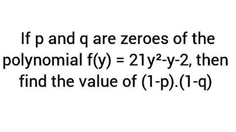 If p and q are zeroes of the polynomial f(y) = 21y²-y-2, then find the value of (1-p).(1-q)