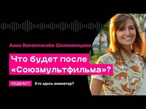 Что будет после «Союзмультфильма»? (Анна Banannacake Шеломенцева) | Кто здесь аниматор?