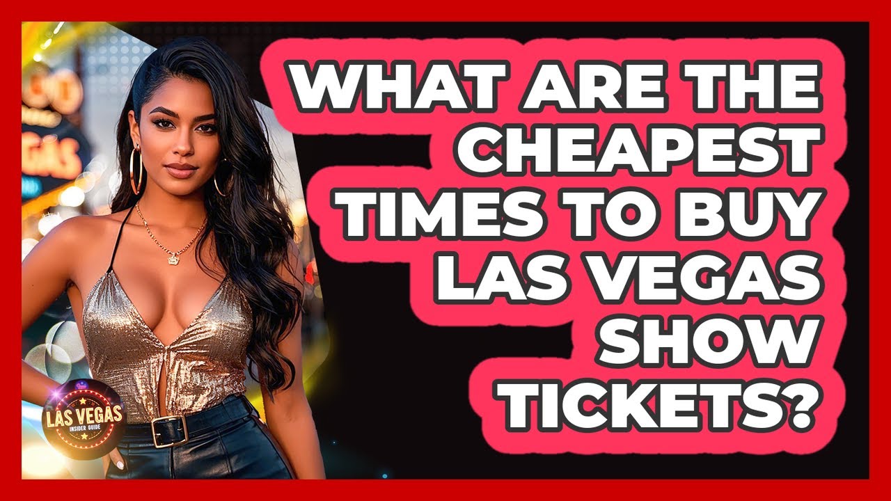 What Are The Cheapest Times To Buy Las Vegas Show Tickets? - Las Vegas Insider Guide