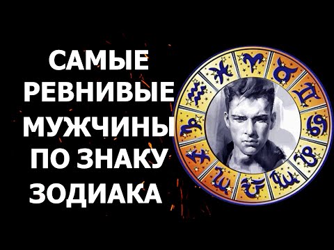 САМЫЕ РЕВНИВЫЕ МУЖЧИНЫ ПО ЗНАКУ ЗОДИАКА. ГОРОСКОП МУЖСКОЙ РЕВНОСТИ.