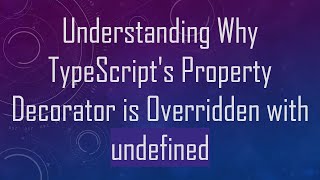 Understanding Why TypeScript's Property Decorator is Overridden with undefined