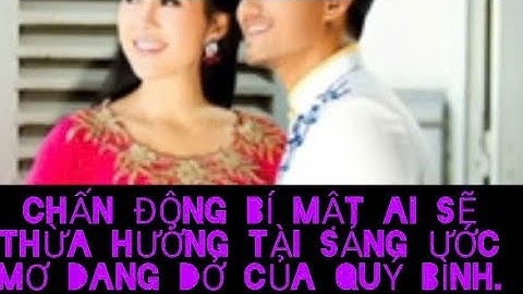 BÍ MẬT CHẤN ĐỘNG,DI CHÚC CNS QUÝ BÌNH,AI SẼ THỪA HƯỞNG TÀI SẢN ƯỚC MƠ DANG DỞ.