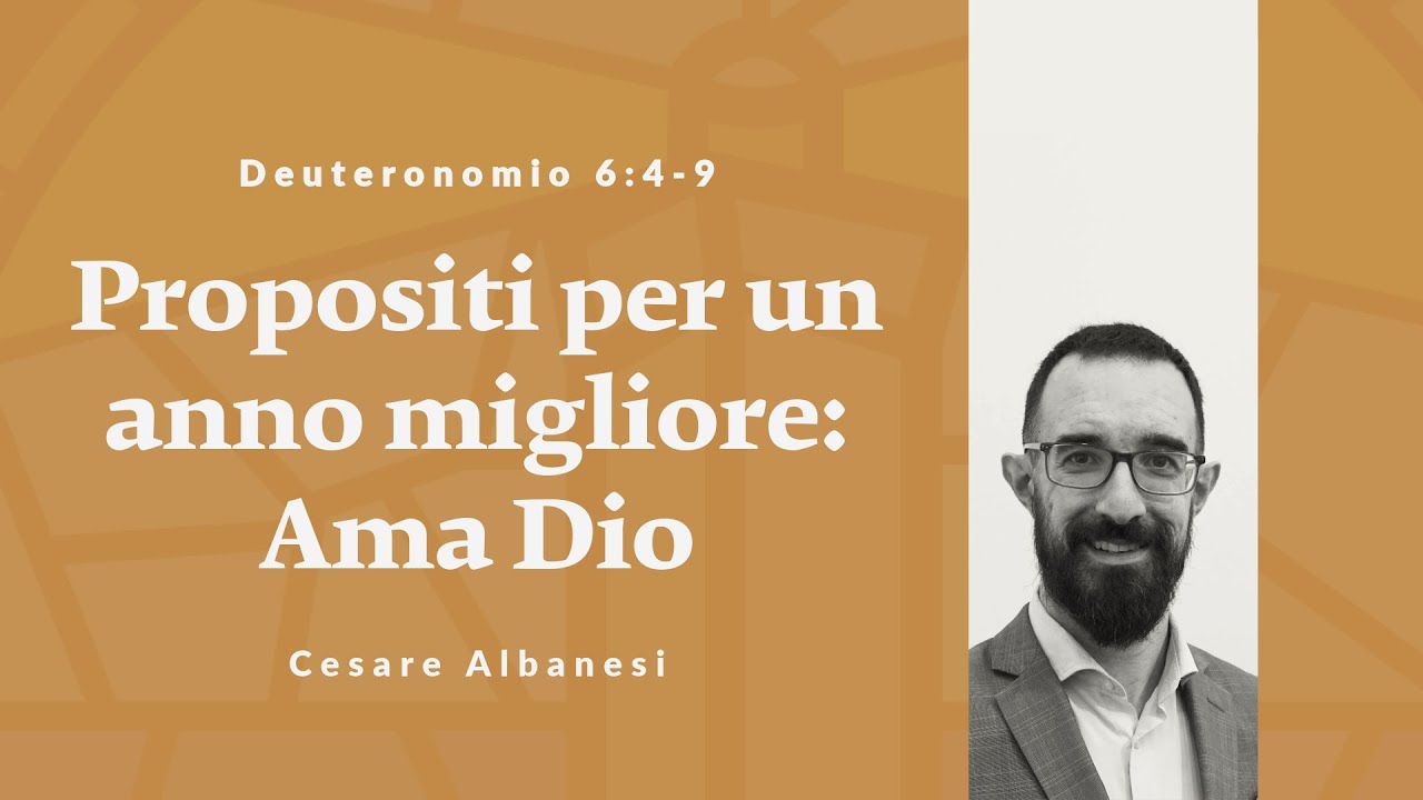 Propositi per un anno migliore: Ama Dio | Deuteronomio 6:4-9 | Cesare Albanesi