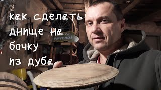 Дубовая бочка своими руками. Как сделать днище для бочки.