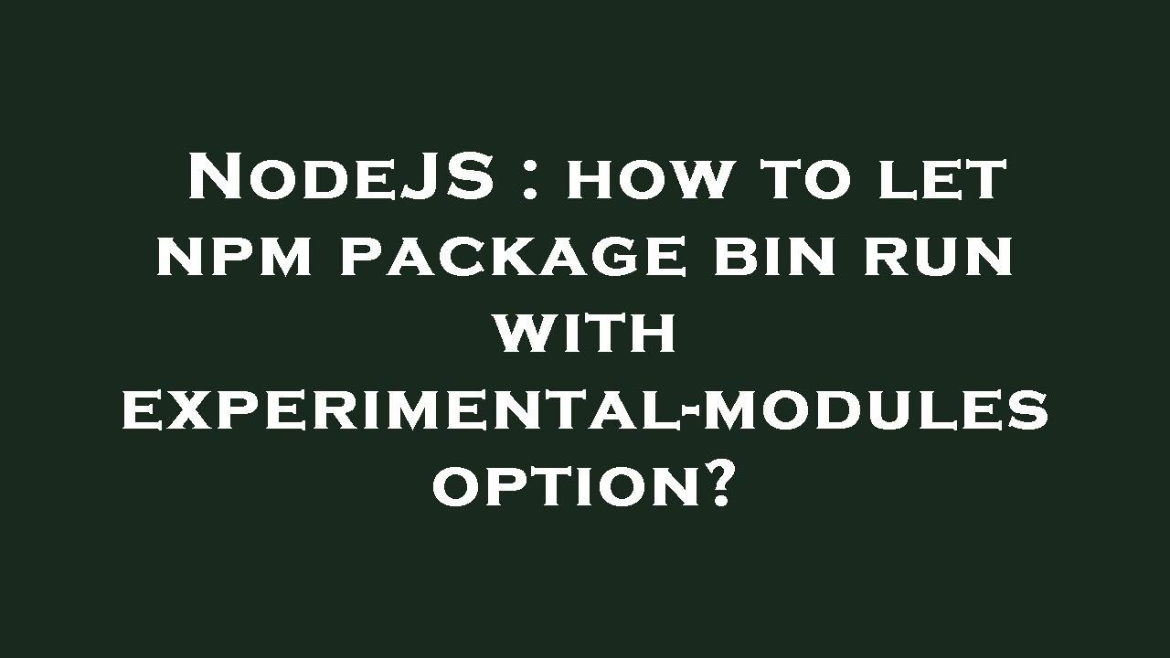 NodeJS : how to let npm package bin run with experimental-modules ...