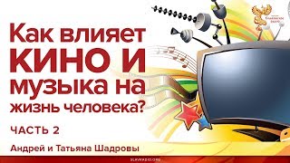 Как влияет кино и музыка на жизнь человека. Андрей и Татьяна Шадровы. Часть 2 Как влияет кино и музыка на жизнь человека. Андрей и Татьяна Шадровы. Часть 2