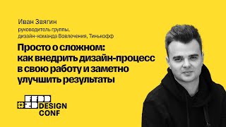 Как внедрить дизайн-процесс в свою работу и заметно улучшить результаты», Иван Звягин, Тинькофф