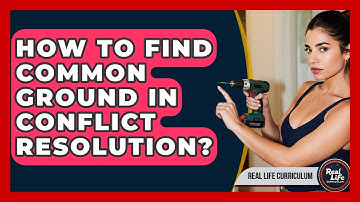 How To Find Common Ground In Conflict Resolution? - Real Life Curriculum