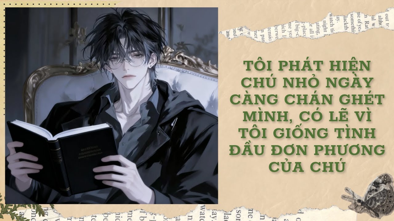 [FULL] TÔI PHÁT HIỆN CHÚ NHỎ NGÀY CÀNG CHÁN GHÉT MÌNH,CÓ LẼ VÌ TÔI GIỐNG TÌNH ĐẦU ĐƠN PHƯƠNG CỦA CHÚ