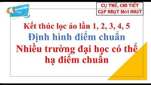 Kết thúc lọc ảo lần 1, 2, 3, 4, 5: Định hình điểm chuẩn - Nhiều trường đại học có thể hạ điểm chuẩn.