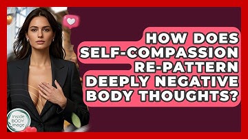 How Does Self-compassion Re-pattern Deeply Negative Body Thoughts? - Inside Body Image