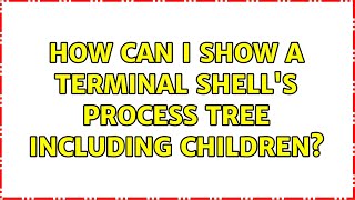 Unix & Linux: How can I show a terminal shell's process tree including children? (5 Solutions!!)