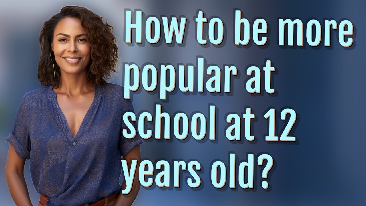 How to be more popular at school at 12 years old?