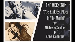 YKF WEEKENDS - "The Kinkiest Place In The World" w/ Anna Valentina & Mistress Sophie