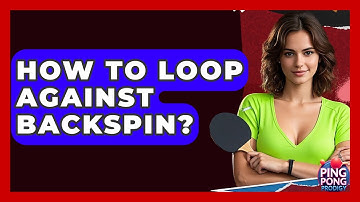 How To Loop Against Backspin? - Ping Pong Prodigy