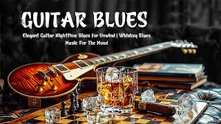 Guitar Blues - Elegant Guitar Nighttime Blues for Unwind | Whiskey Blues Music For The Mood
