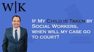 If Your Child is Taken by Social Workers, When Will My Case Go To Court?