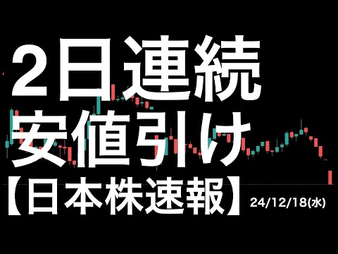 【日本株速報】24/12/18  日本株ザラ場弱すぎ！2日連続安値引けで終了！