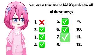 If you know all these songs you were a true Gacha kid!