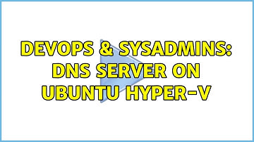 DevOps & SysAdmins: DNS Server on Ubuntu Hyper-V