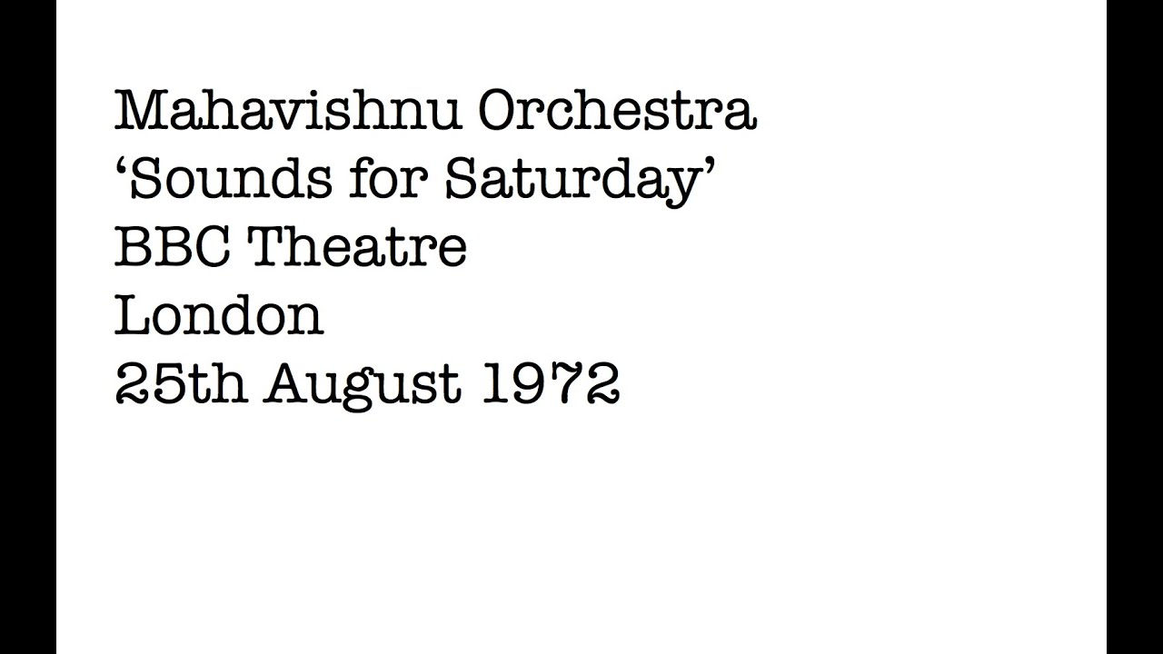 Watch Mahavishnu Orchestra, 'Sounds for Saturday' BBC Theatre, London 25 August 1972 on YouTube Watch Mahavishnu Orchestra, 'Sounds for Saturday' BBC Theatre, London 25 August 1972 on YouTube